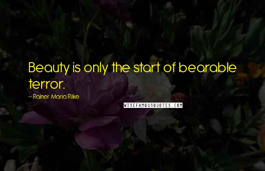 Rainer Maria Rilke Quotes: Beauty is only the start of bearable terror.