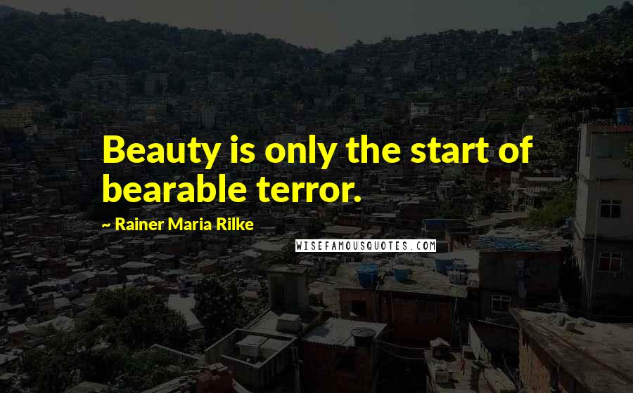 Rainer Maria Rilke Quotes: Beauty is only the start of bearable terror.