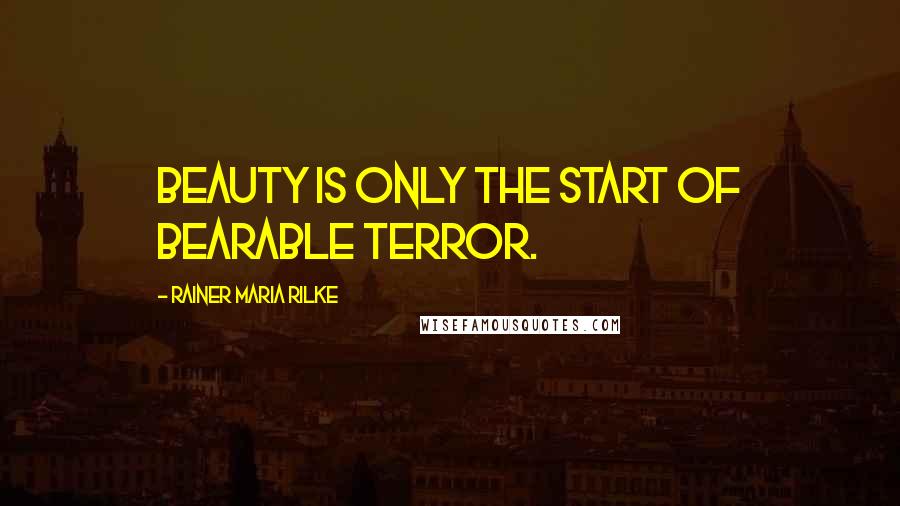 Rainer Maria Rilke Quotes: Beauty is only the start of bearable terror.