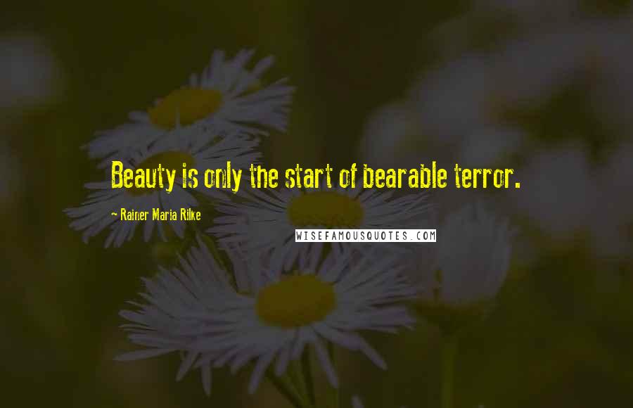 Rainer Maria Rilke Quotes: Beauty is only the start of bearable terror.