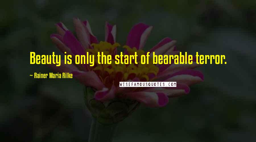 Rainer Maria Rilke Quotes: Beauty is only the start of bearable terror.