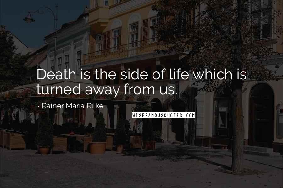 Rainer Maria Rilke Quotes: Death is the side of life which is turned away from us.