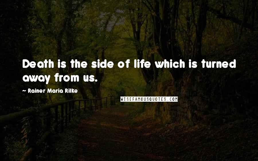 Rainer Maria Rilke Quotes: Death is the side of life which is turned away from us.