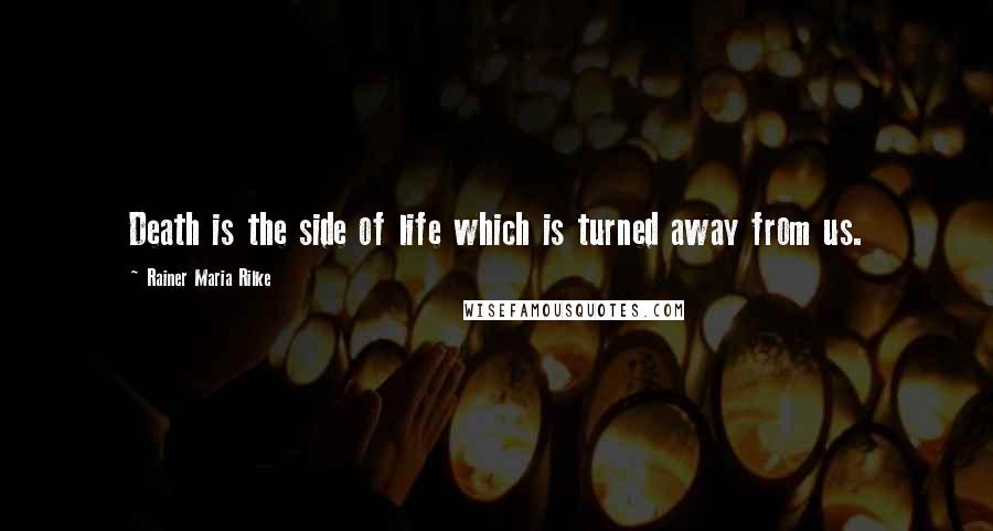 Rainer Maria Rilke Quotes: Death is the side of life which is turned away from us.