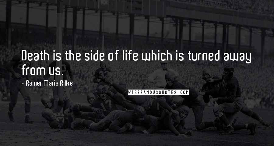 Rainer Maria Rilke Quotes: Death is the side of life which is turned away from us.