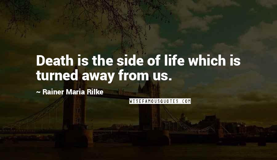 Rainer Maria Rilke Quotes: Death is the side of life which is turned away from us.