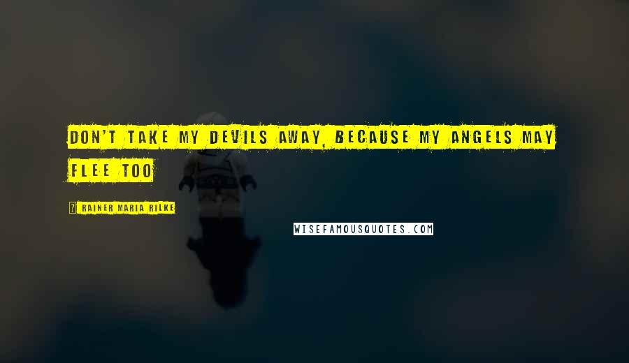Rainer Maria Rilke Quotes: Don't take my devils away, because my angels may flee too