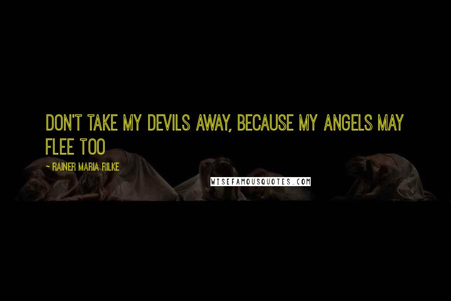 Rainer Maria Rilke Quotes: Don't take my devils away, because my angels may flee too