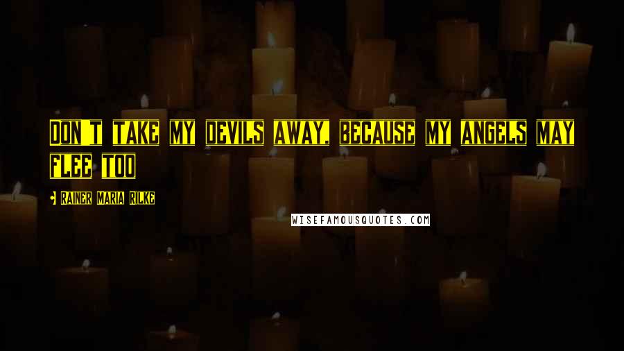 Rainer Maria Rilke Quotes: Don't take my devils away, because my angels may flee too