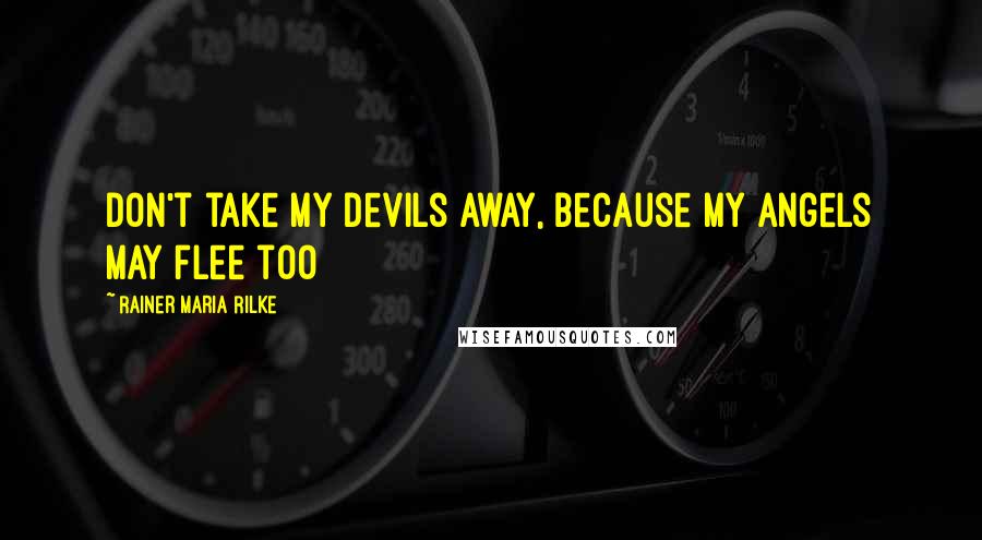 Rainer Maria Rilke Quotes: Don't take my devils away, because my angels may flee too