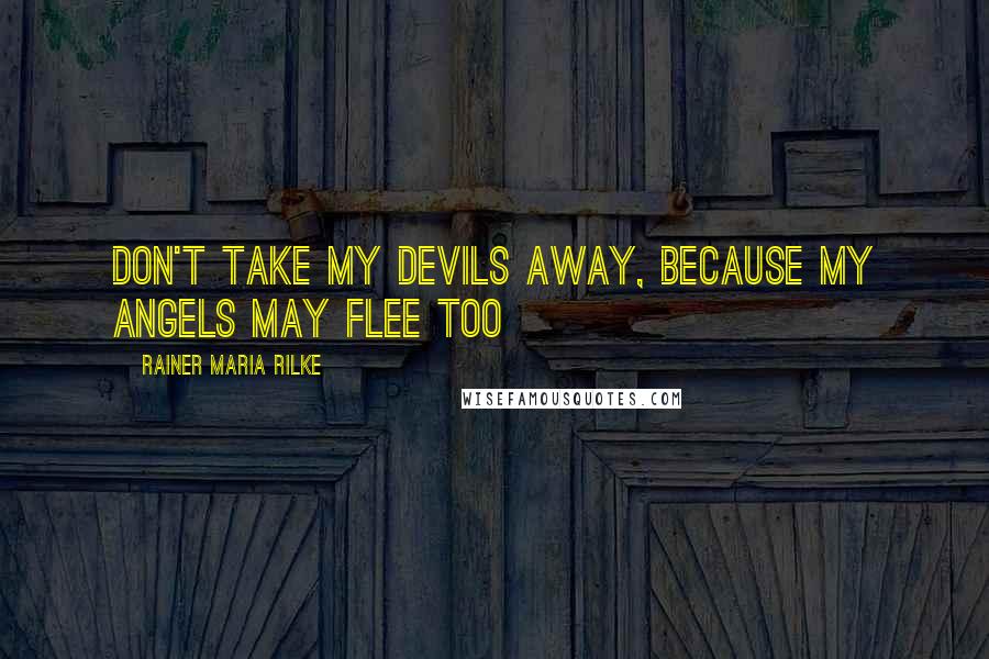 Rainer Maria Rilke Quotes: Don't take my devils away, because my angels may flee too