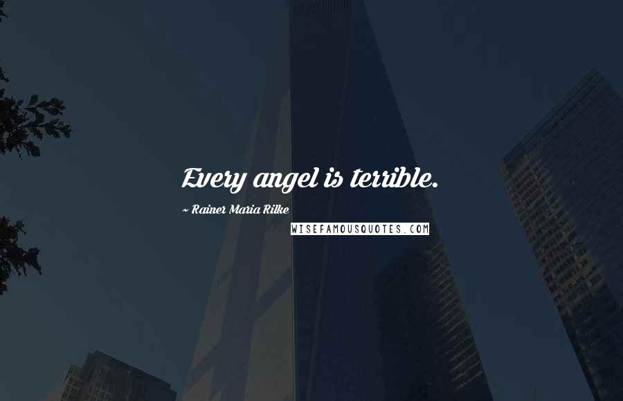 Rainer Maria Rilke Quotes: Every angel is terrible.