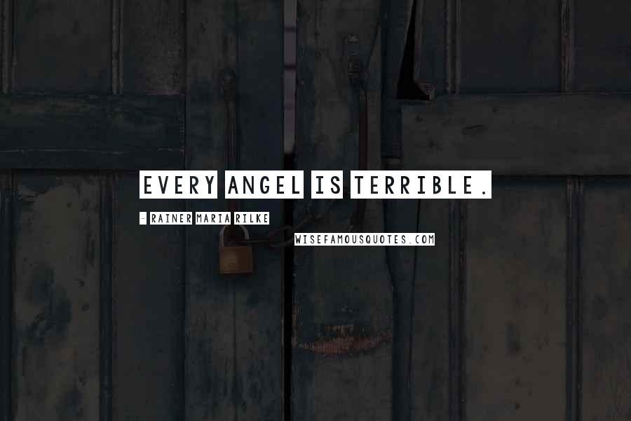 Rainer Maria Rilke Quotes: Every angel is terrible.