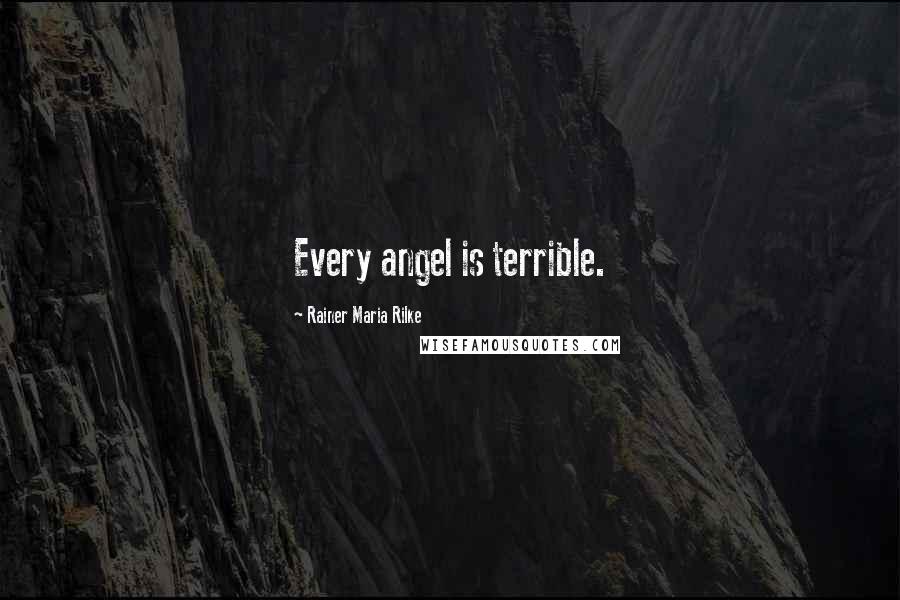 Rainer Maria Rilke Quotes: Every angel is terrible.