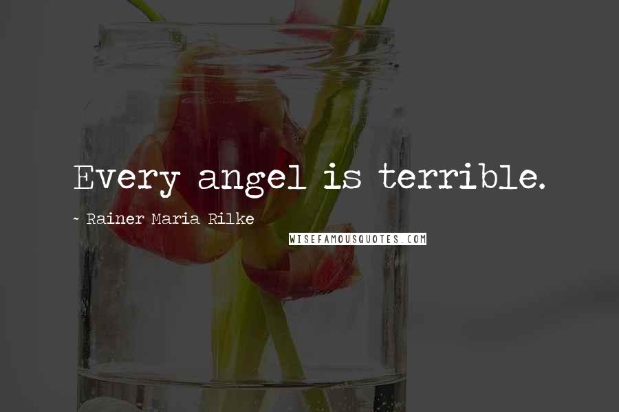 Rainer Maria Rilke Quotes: Every angel is terrible.