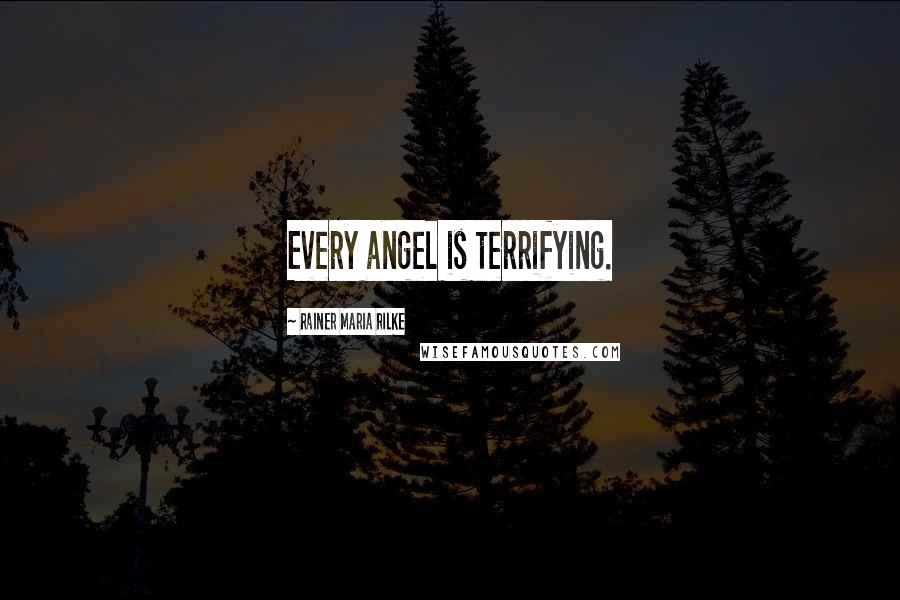 Rainer Maria Rilke Quotes: Every angel is terrifying.