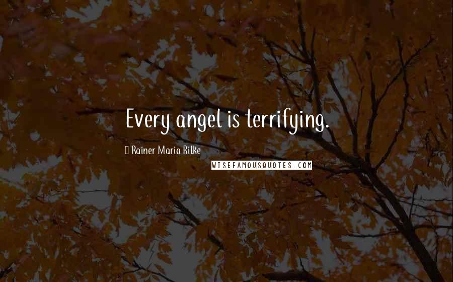 Rainer Maria Rilke Quotes: Every angel is terrifying.
