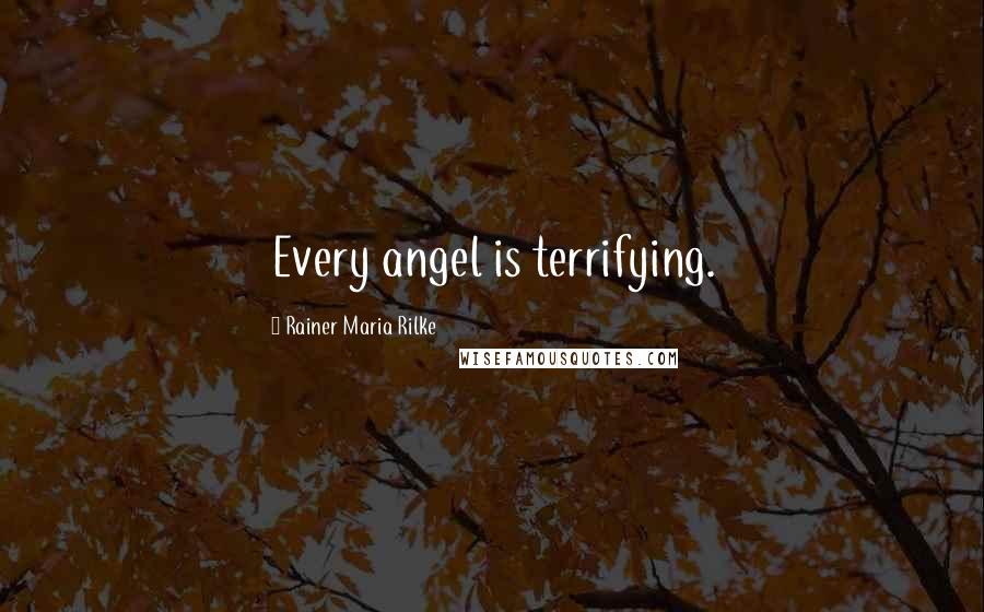 Rainer Maria Rilke Quotes: Every angel is terrifying.