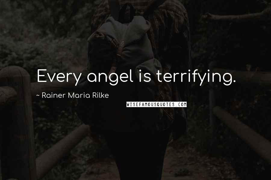 Rainer Maria Rilke Quotes: Every angel is terrifying.