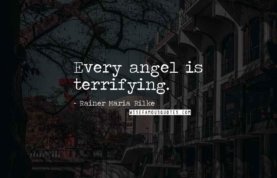 Rainer Maria Rilke Quotes: Every angel is terrifying.