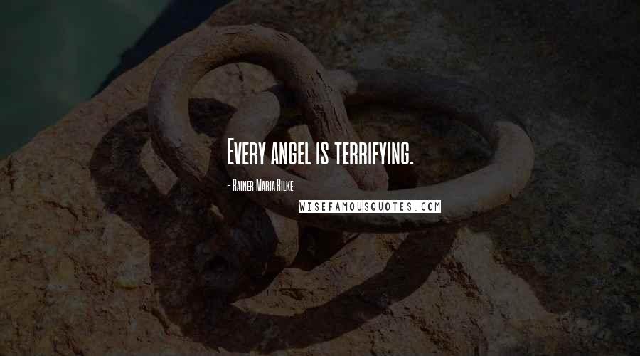 Rainer Maria Rilke Quotes: Every angel is terrifying.