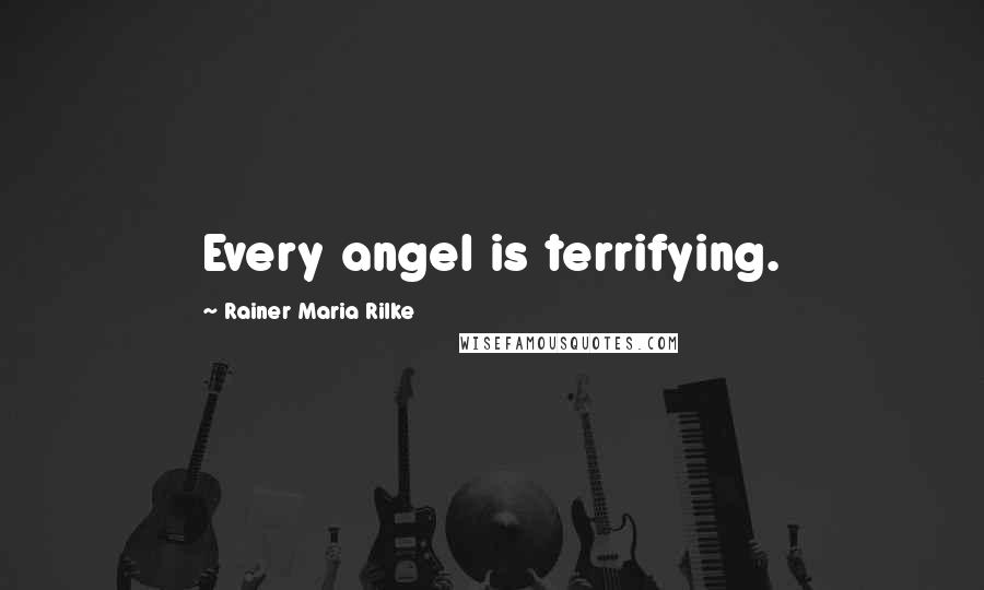 Rainer Maria Rilke Quotes: Every angel is terrifying.