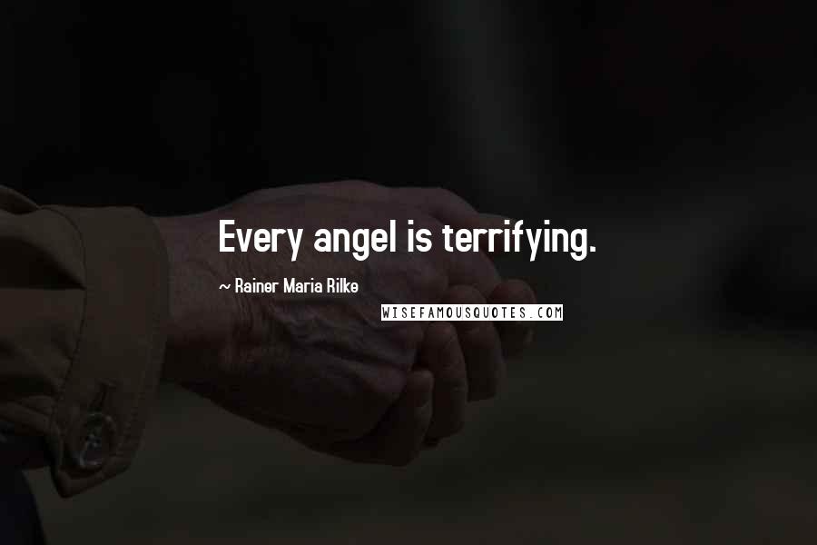 Rainer Maria Rilke Quotes: Every angel is terrifying.