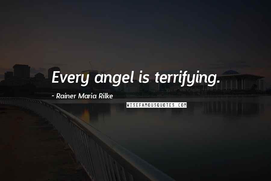 Rainer Maria Rilke Quotes: Every angel is terrifying.