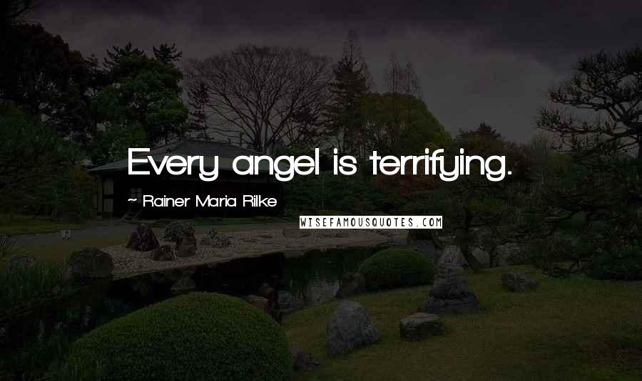 Rainer Maria Rilke Quotes: Every angel is terrifying.