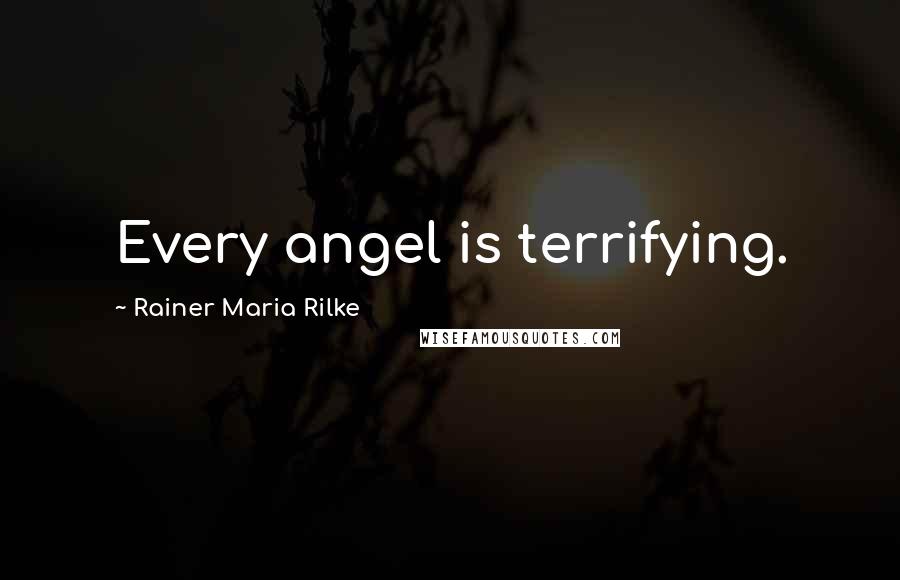 Rainer Maria Rilke Quotes: Every angel is terrifying.