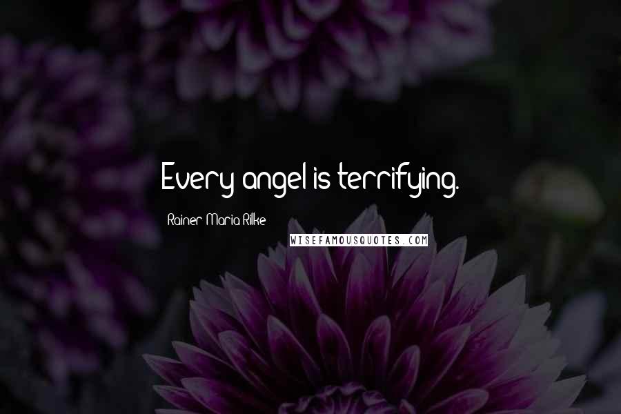 Rainer Maria Rilke Quotes: Every angel is terrifying.