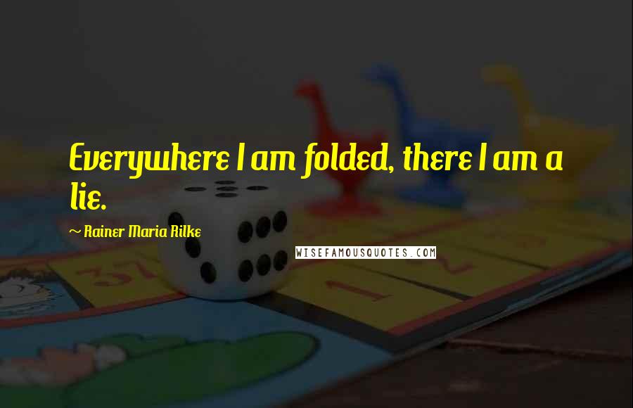 Rainer Maria Rilke Quotes: Everywhere I am folded, there I am a lie.