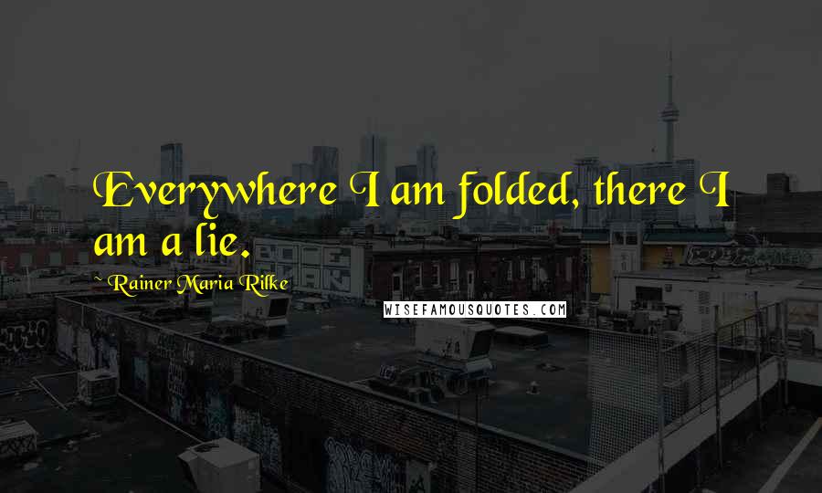 Rainer Maria Rilke Quotes: Everywhere I am folded, there I am a lie.