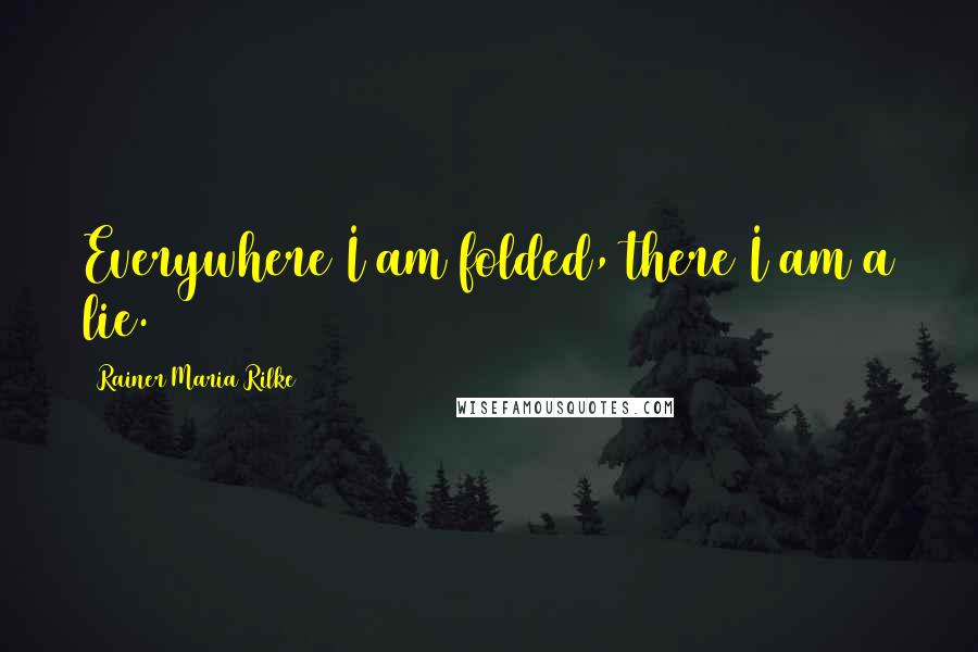 Rainer Maria Rilke Quotes: Everywhere I am folded, there I am a lie.