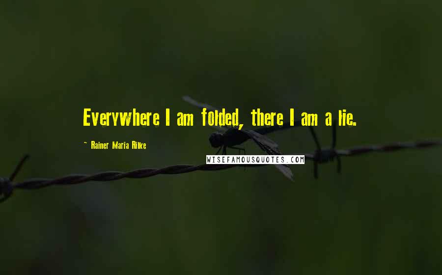 Rainer Maria Rilke Quotes: Everywhere I am folded, there I am a lie.