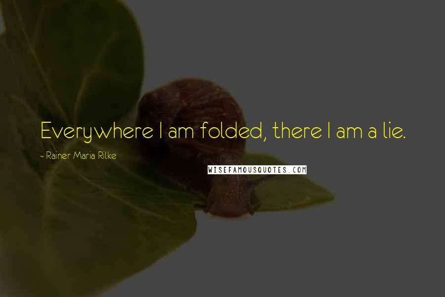 Rainer Maria Rilke Quotes: Everywhere I am folded, there I am a lie.