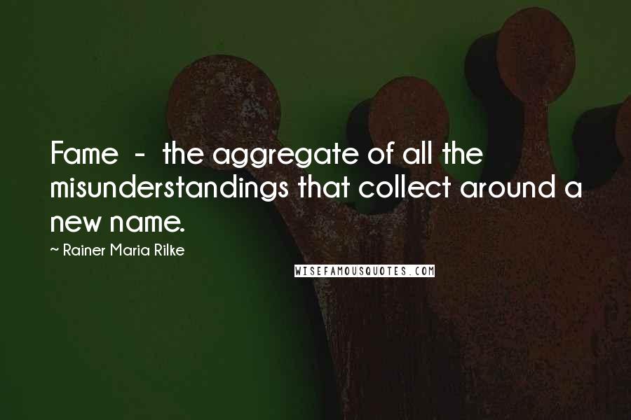 Rainer Maria Rilke Quotes: Fame  -  the aggregate of all the misunderstandings that collect around a new name.