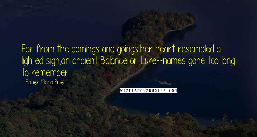 Rainer Maria Rilke Quotes: Far from the comings and goings,her heart resembled a lighted sign,an ancient Balance or Lyre--names gone too long to remember.