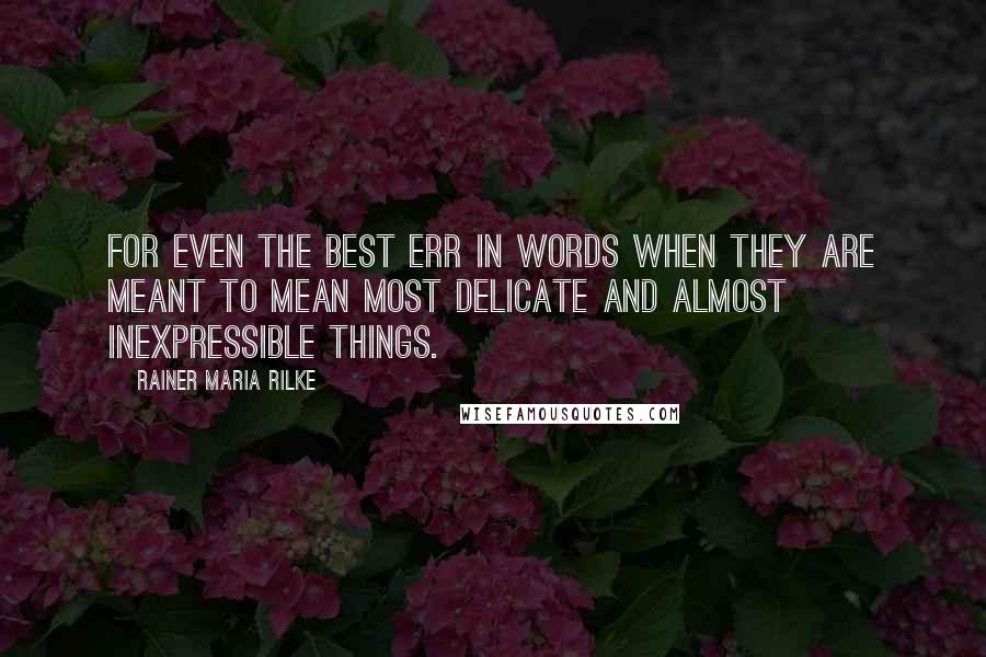 Rainer Maria Rilke Quotes: For even the best err in words when they are meant to mean most delicate and almost inexpressible things.