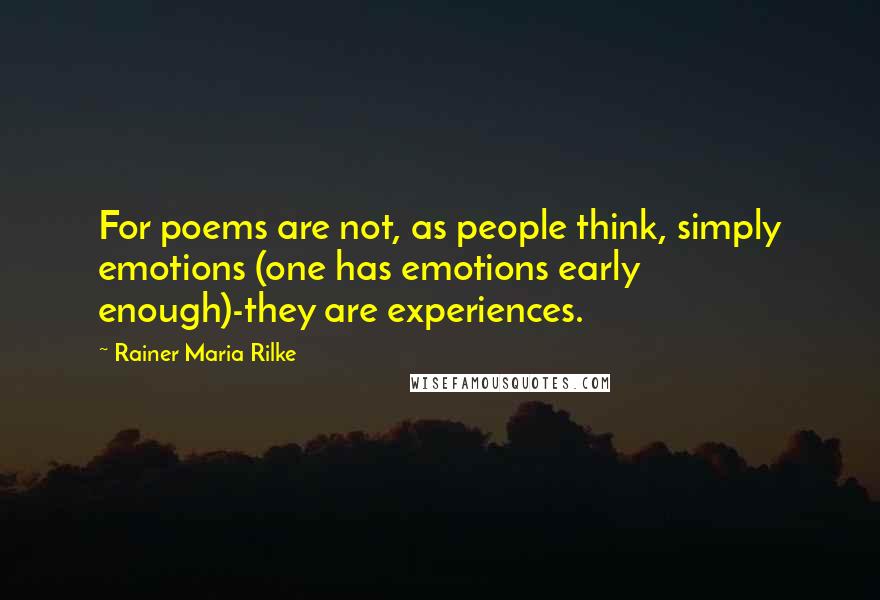 Rainer Maria Rilke Quotes: For poems are not, as people think, simply emotions (one has emotions early enough)-they are experiences.