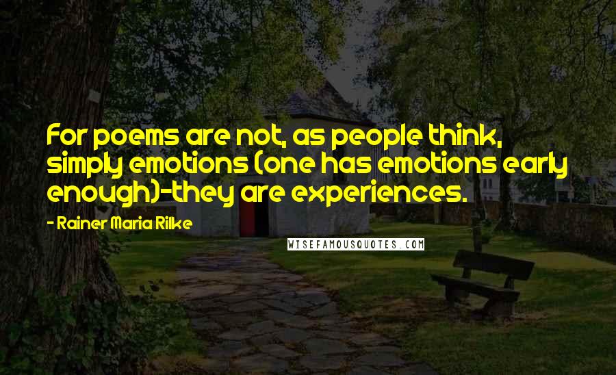 Rainer Maria Rilke Quotes: For poems are not, as people think, simply emotions (one has emotions early enough)-they are experiences.