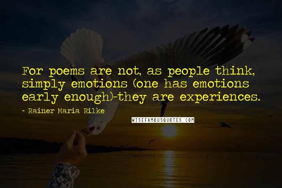 Rainer Maria Rilke Quotes: For poems are not, as people think, simply emotions (one has emotions early enough)-they are experiences.