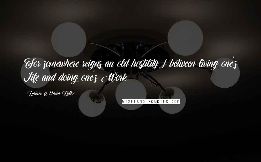 Rainer Maria Rilke Quotes: For somewhere reigns an old hostility / between living one's Life and doing one's Work.