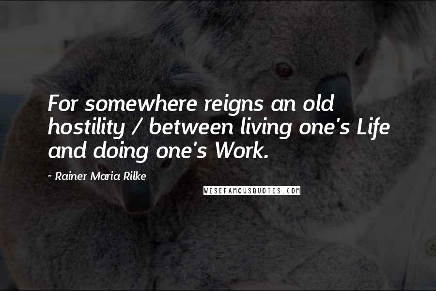 Rainer Maria Rilke Quotes: For somewhere reigns an old hostility / between living one's Life and doing one's Work.