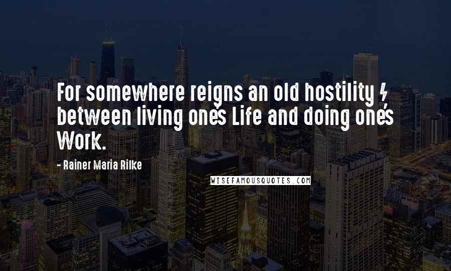 Rainer Maria Rilke Quotes: For somewhere reigns an old hostility / between living one's Life and doing one's Work.