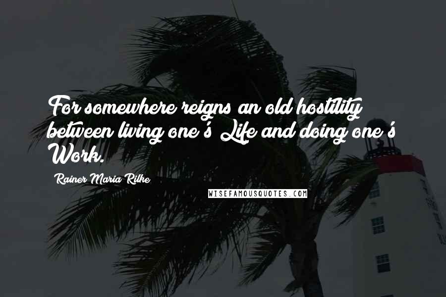 Rainer Maria Rilke Quotes: For somewhere reigns an old hostility / between living one's Life and doing one's Work.