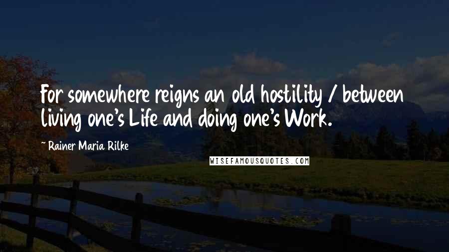 Rainer Maria Rilke Quotes: For somewhere reigns an old hostility / between living one's Life and doing one's Work.