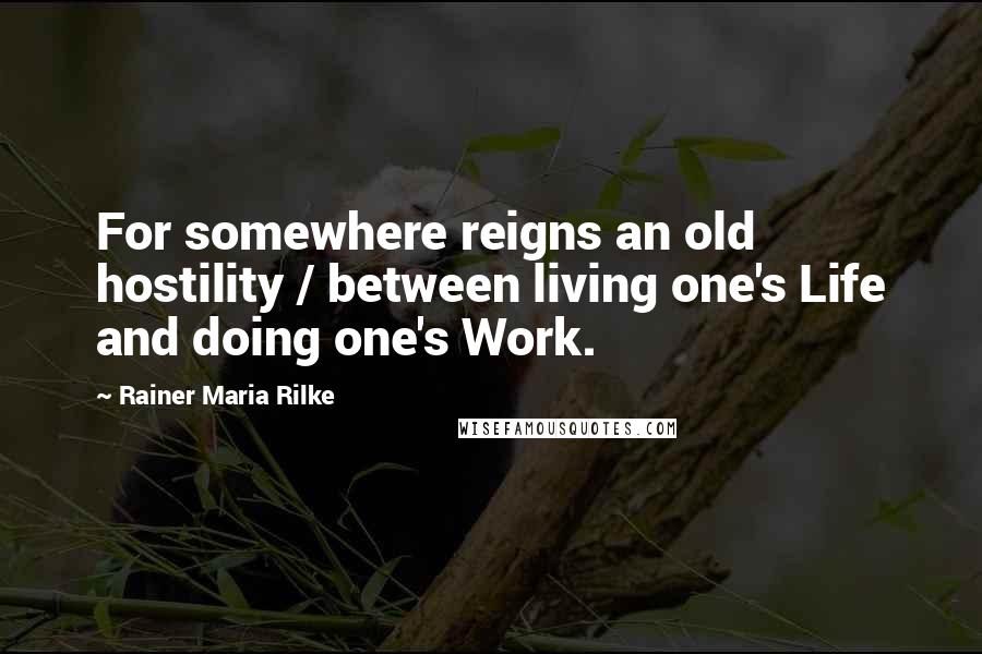 Rainer Maria Rilke Quotes: For somewhere reigns an old hostility / between living one's Life and doing one's Work.