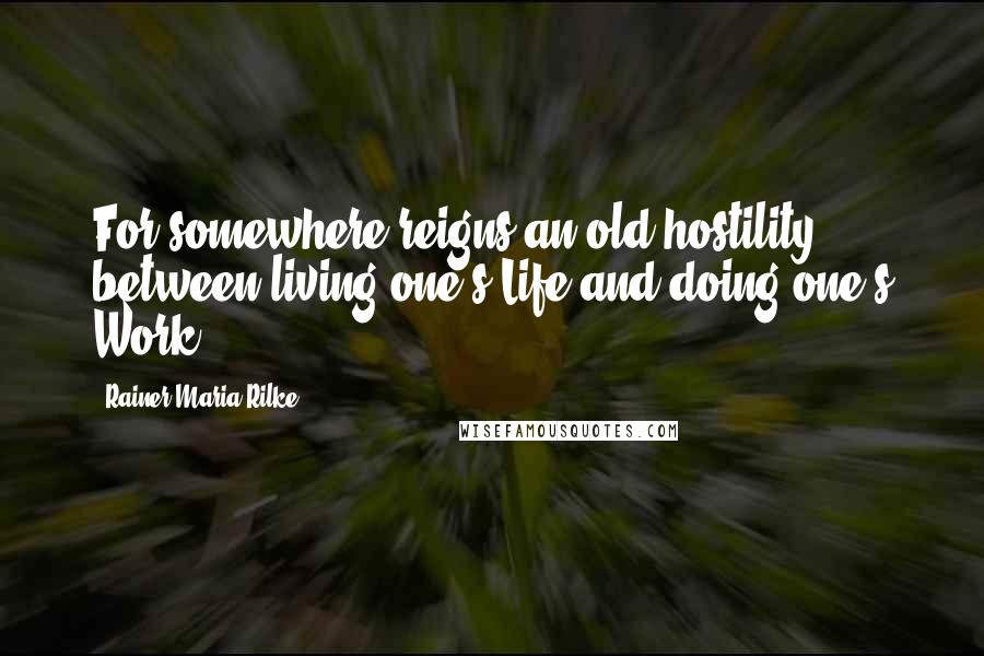 Rainer Maria Rilke Quotes: For somewhere reigns an old hostility / between living one's Life and doing one's Work.