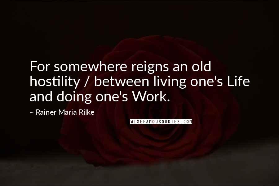 Rainer Maria Rilke Quotes: For somewhere reigns an old hostility / between living one's Life and doing one's Work.